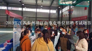 2013年江苏泰州靖江市事业单位招聘考试题答案、考试教材在哪里买-考试时间？