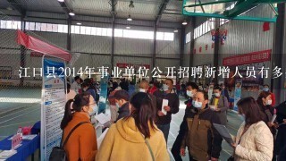 江口县2014年事业单位公开招聘新增人员有多少人报名