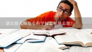 湛江幼儿师范专科学校怎样填志愿？