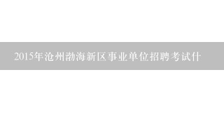 2015年沧州渤海新区事业单位招聘考试什