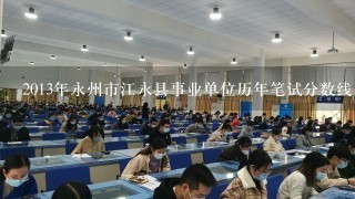 2013年永州市江永县事业单位历年笔试分数线