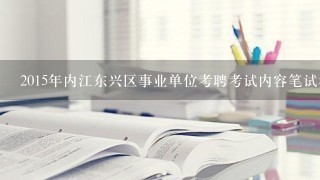 2015年内江东兴区事业单位考聘考试内容笔试科目是考些什么呢？