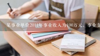 某事业单位2011年事业收入为100万元，事业支出为50万元；经营收入为200万元，经营支出为250万元...