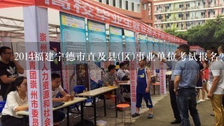 2014福建宁德市直及县(区)事业单位考试报名?