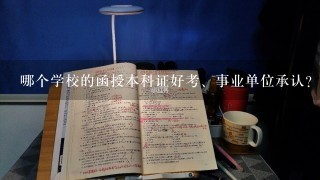 哪个学校的函授本科证好考、事业单位承认？