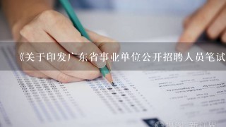 《关于印发广东省事业单位公开招聘人员笔试和面试工作规范的通知》粤人社发[2