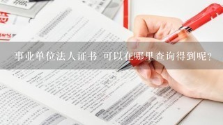 事业单位法人证书 可以在哪里查询得到呢？