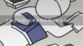 吉林省直2015年事业单位考试职位表？