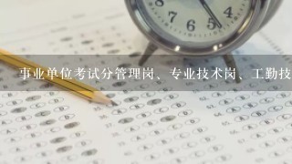 事业单位考试分管理岗、专业技术岗、工勤技能岗三种类型，那是不是三种不同的卷子啊？