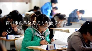 深圳事业单位考试大专能报名吗？