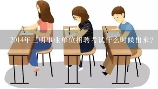 2014年三明事业单位招聘考试什么时候出来？