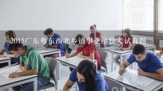 2015广东粤东西北乡镇事业单位考试真题