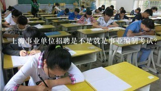上海事业单位招聘是不是就是事业编制考试？