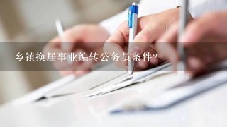 乡镇换届事业编转公务员条件？