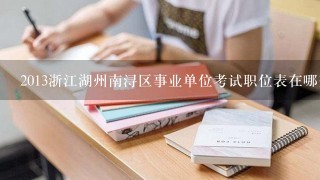 2013浙江湖州南浔区事业单位考试职位表在哪查看？