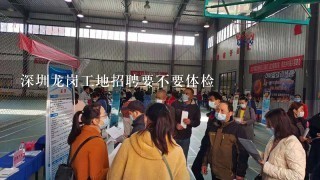 深圳龙岗工地招聘要不要体检