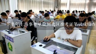 下半年上海事业单位闸北区准考证笔试成绩查询