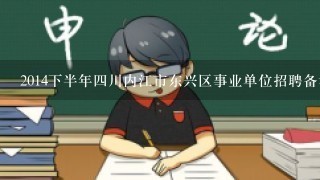 2014下半年四川内江市东兴区事业单位招聘备考资料、复习资料、历年真题？有什么考试教材可以用？