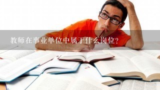 教师在事业单位中属于什么岗位？