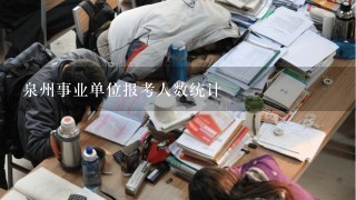 泉州事业单位报考人数统计