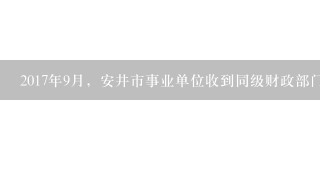 2017年9月，安井市事业单位收到同级财政部门批复的分月用款计划及代理银行盖章的“授权支付到账通知书”...