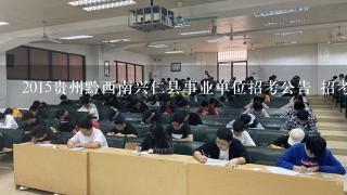 2015贵州黔西南兴仁县事业单位招考公告 招考简章?
