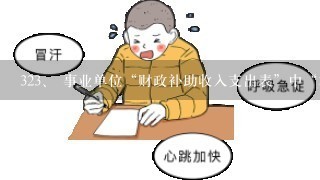 3<br/>23、 事业单位“财政补助收入支出表”中“本 年归集调入财政补助结转结余”项目及其所属各 明细项目...