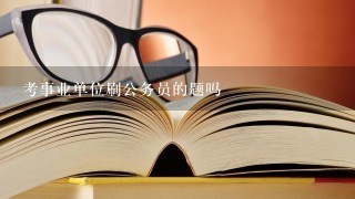 考事业单位刷公务员的题吗