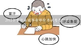 2012下半年永嘉事业单位考试考考什么