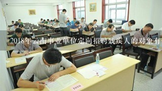 2018年云南事业单位定向招聘残疾人的对象有什么？