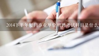 2014下半年厦门事业单位招聘考试科目是什么？