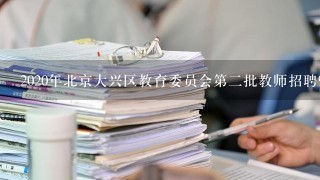 2020年北京大兴区教育委员会第二批教师招聘9名公告