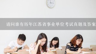 请问谁有历年江苏省事业单位考试真题及答案？？