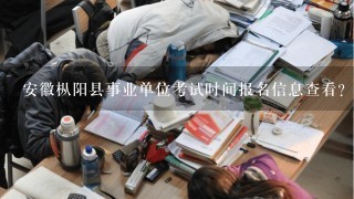 安徽枞阳县事业单位考试时间报名信息查看？