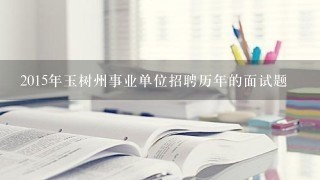 2015年玉树州事业单位招聘历年的面试题