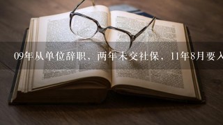 09年从单位辞职，两年未交社保，11年8月要入职新公司，请大侠帮我计算下需补交多少钱。