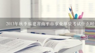 2013年秋季福建省南平市事业单位考试什么时候报考？