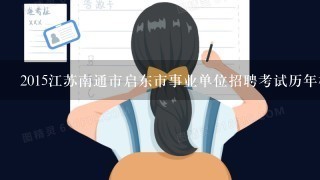 2015江苏南通市启东市事业单位招聘考试历年模考题答案及解析？