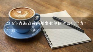 2016年青海省黄南州事业单位考试职位表？