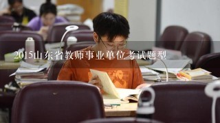 2015山东省教师事业单位考试题型