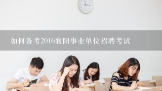 如何备考2016襄阳事业单位招聘考试