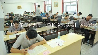 2016下半年徐州事业单位缴费最迟什么时候交