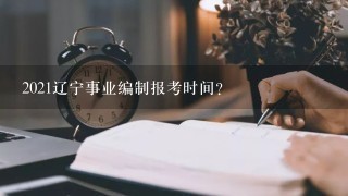 2021辽宁事业编制报考时间？