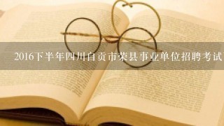 2016下半年四川自贡市荣县事业单位招聘考试面试内容