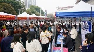 2017年长春市事业单位招聘考试笔试成绩查询入口。