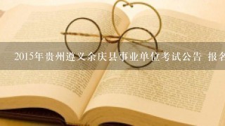 2015年贵州遵义余庆县事业单位考试公告 报名时间 报