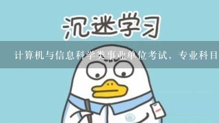 计算机与信息科学类事业单位考试，专业科目考些什么内容?