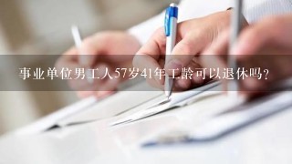 事业单位男工人57岁41年工龄可以退休吗？