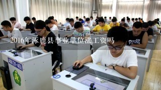 2016年涿鹿县事业单位涨工资吗