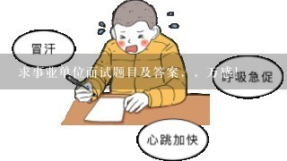 求事业单位面试题目及答案，，万感！